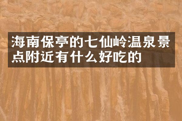 海南保亭的七仙岭温泉景点附近有什么好吃的