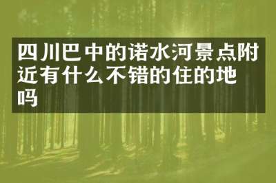 四川巴中的诺水河景点附近有什么不错的住的地方吗