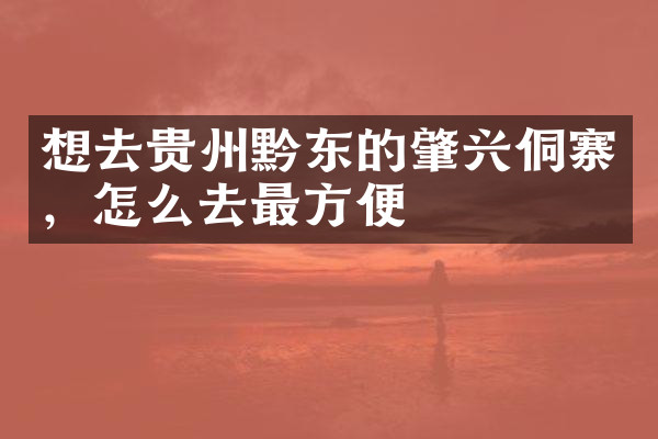 想去贵州黔东的肇兴侗寨，怎么去最方便