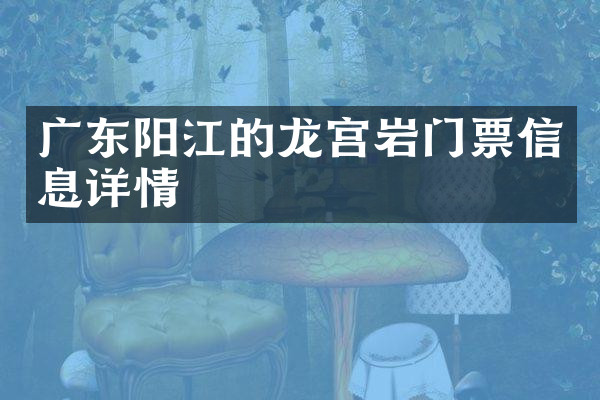 广东阳江的龙宫岩门票信息详情