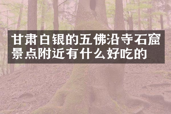 甘肃白银的五佛沿寺石窟景点附近有什么好吃的