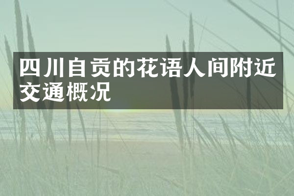 四川自贡的花语人间附近交通概况