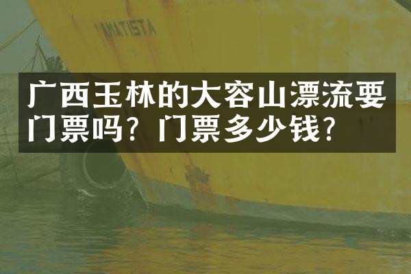 广西玉林的大容山漂流要门票吗？门票多少钱？