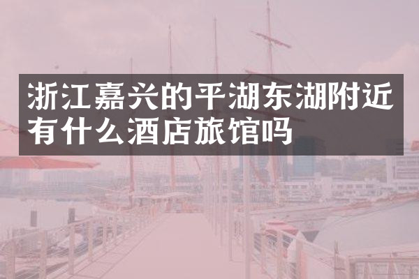 浙江嘉兴的平湖东湖附近有什么酒店旅馆吗