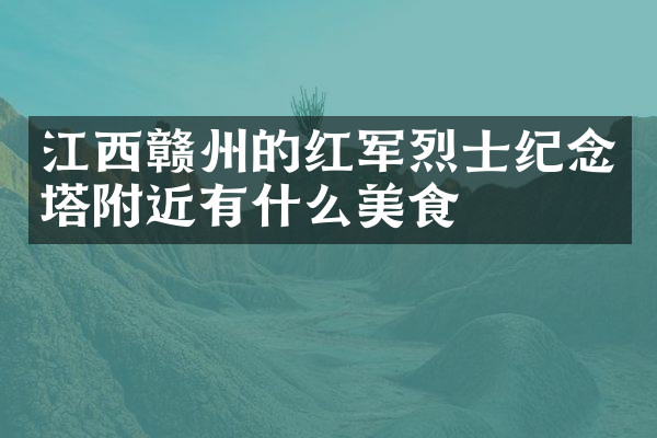 江西赣州的红军烈士纪念塔附近有什么美食