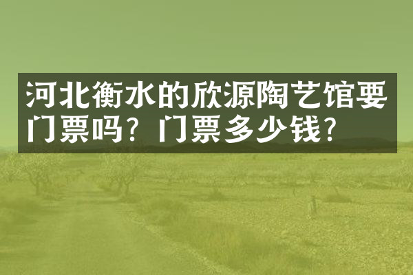 河北衡水的欣源陶艺馆要门票吗？门票多少钱？