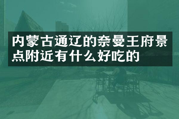 内蒙古通辽的奈曼王府景点附近有什么好吃的