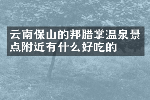 云南保山的邦腊掌温泉景点附近有什么好吃的