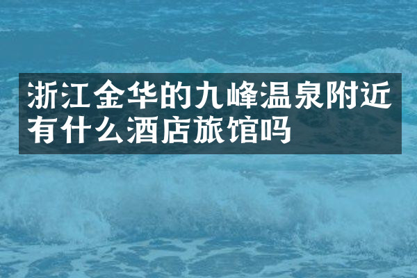 浙江金华的九峰温泉附近有什么酒店旅馆吗