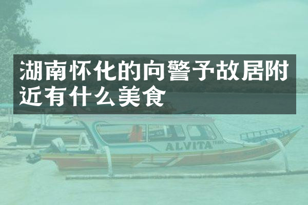 湖南怀化的向警予故居附近有什么美食
