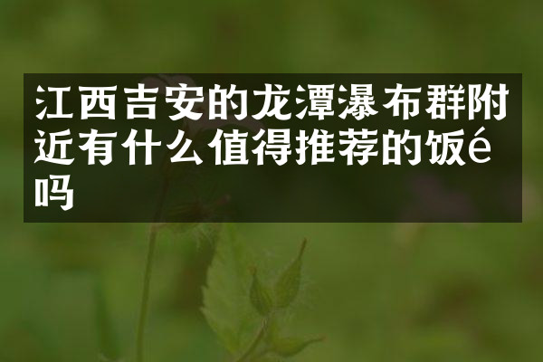江西吉安的龙潭瀑布群附近有什么值得推荐的饭馆吗