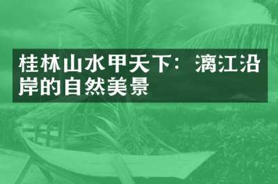 桂林山水甲天下：漓江沿岸的自然美景
