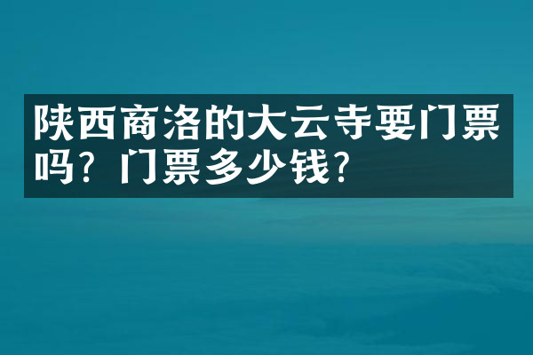 陕西商洛的大云寺要门票吗？门票多少钱？