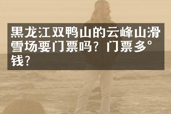 黑龙江双鸭山的云峰山滑雪场要门票吗？门票多少钱？