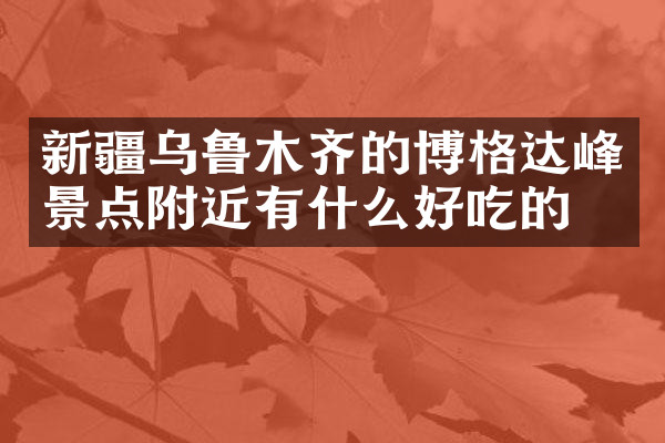 新疆乌鲁木齐的博格达峰景点附近有什么好吃的