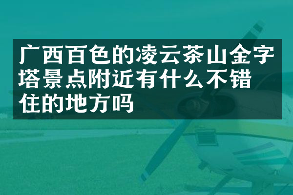 广西百色的凌云茶山金字塔景点附近有什么不错的住的地方吗