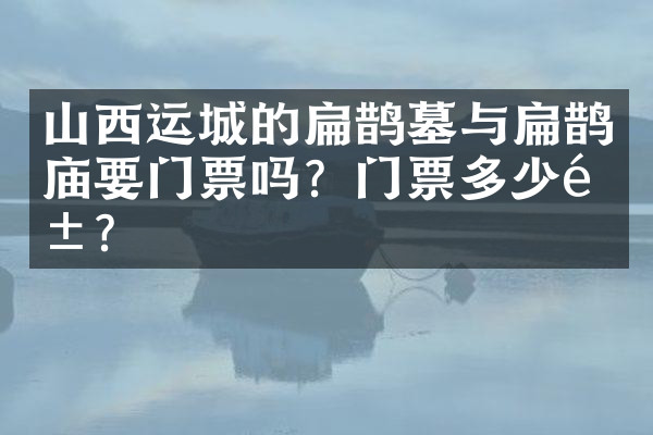 山西运城的扁鹊墓与扁鹊庙要门票吗？门票多少钱？
