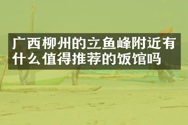 广西柳州的立鱼峰附近有什么值得推荐的饭馆吗