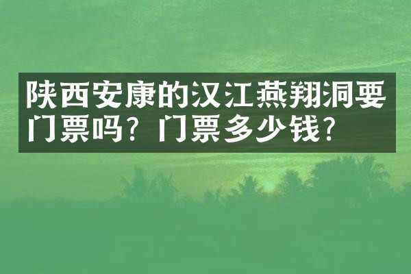 陕西安康的汉江燕翔洞要门票吗？门票多少钱？