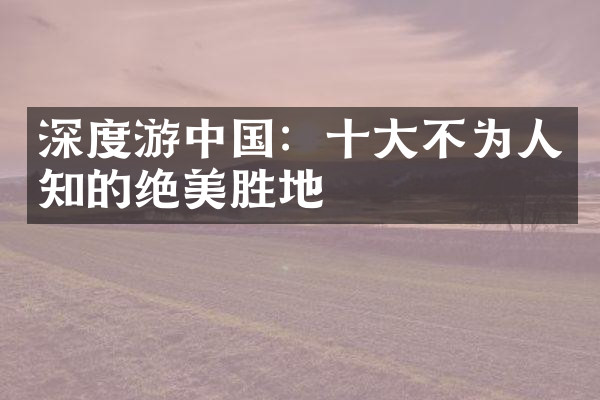 深度游中国：十大不为人知的绝美胜地