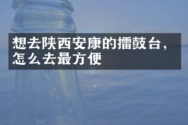 想去陕西安康的擂鼓台，怎么去最方便