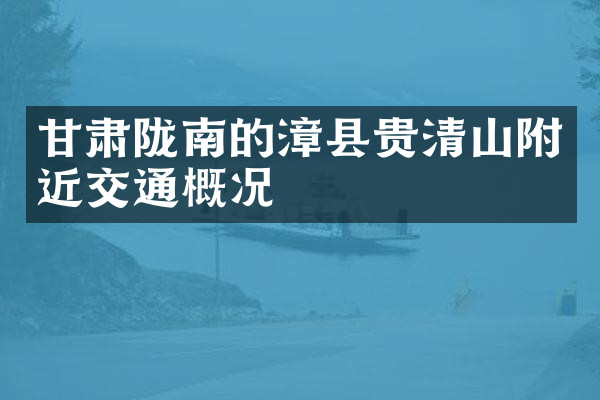 甘肃陇南的漳县贵清山附近交通概况