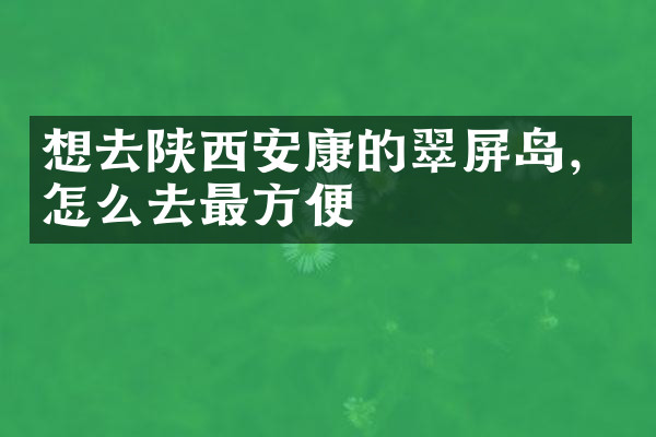 想去陕西安康的翠屏岛，怎么去最方便