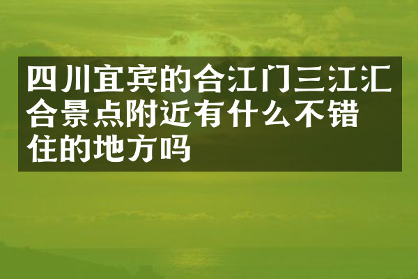 四川宜宾的合江门三江汇合景点附近有什么不错的住的地方吗