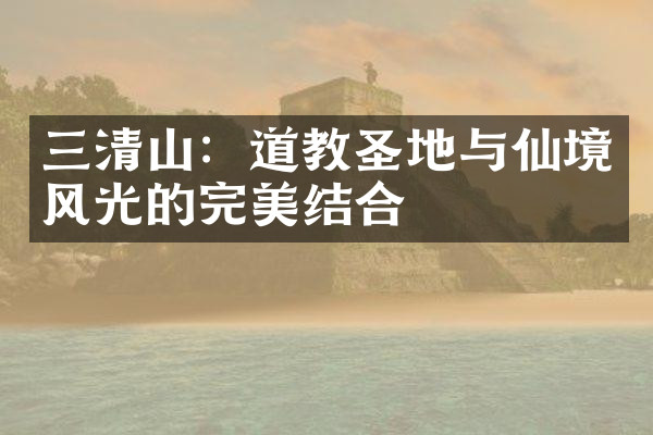 三清山：道教圣地与仙境风光的完美结合