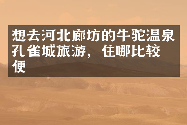 想去河北廊坊的牛驼温泉孔雀城旅游，住哪比较方便