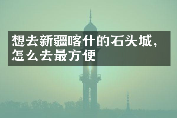 想去新疆喀什的石头城，怎么去最方便