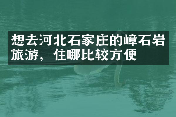 想去河北石家庄的嶂石岩旅游，住哪比较方便