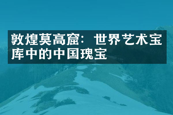 敦煌莫高窟：世界艺术宝库中的中国瑰宝