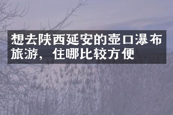 想去陕西延安的壶口瀑布旅游，住哪比较方便
