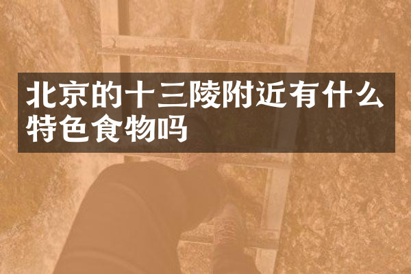北京的十三陵附近有什么特色食物吗