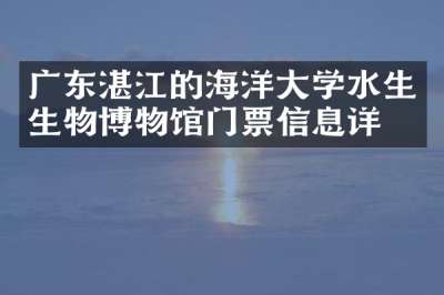 广东湛江的海洋大学水生生物博物馆门票信息详情