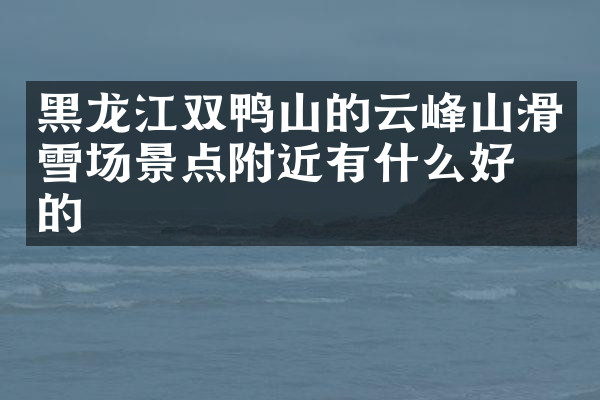 黑龙江双鸭山的云峰山滑雪场景点附近有什么好吃的