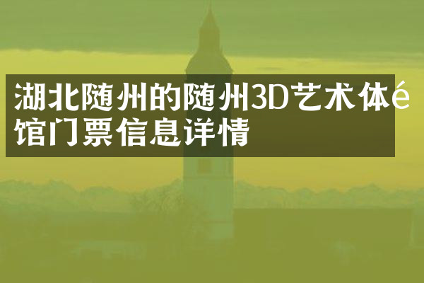 湖北随州的随州3D艺术体验馆门票信息详情