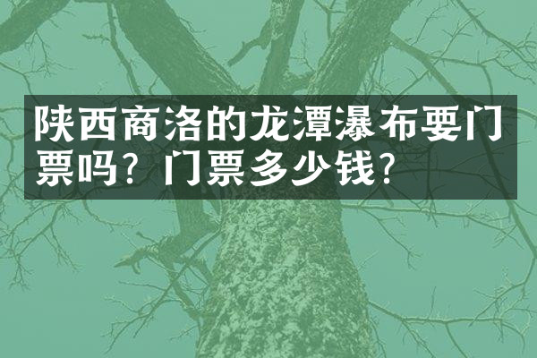 陕西商洛的龙潭瀑布要门票吗？门票多少钱？