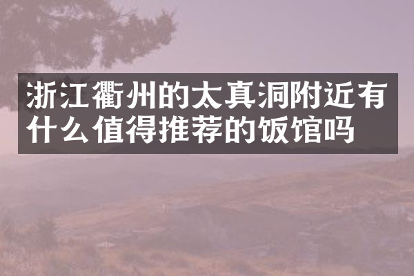 浙江衢州的太真洞附近有什么值得推荐的饭馆吗