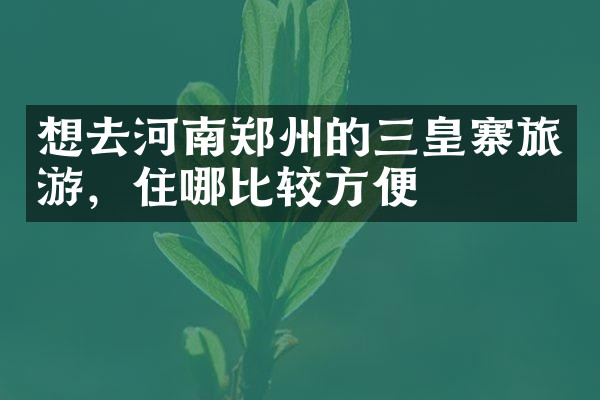 想去河南郑州的三皇寨旅游，住哪比较方便