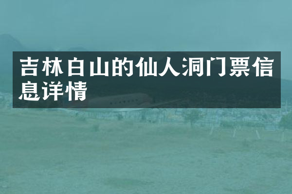 吉林白山的仙人洞门票信息详情