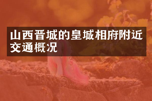 山西晋城的皇城相府附近交通概况