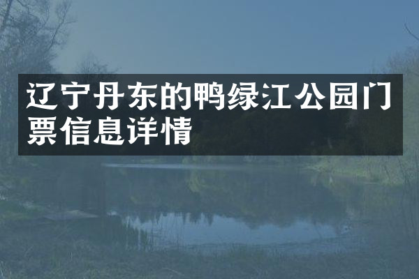 辽宁丹东的鸭绿江公园门票信息详情