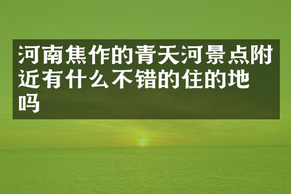 河南焦作的青天河景点附近有什么不错的住的地方吗