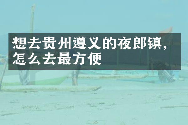 想去贵州遵义的夜郎镇，怎么去最方便