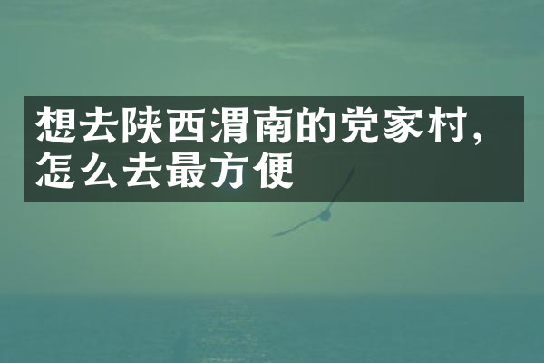 想去陕西渭南的党家村，怎么去最方便