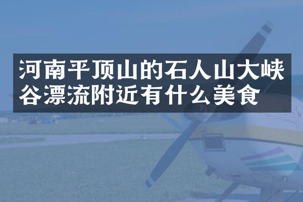 河南平顶山的石人山大峡谷漂流附近有什么美食