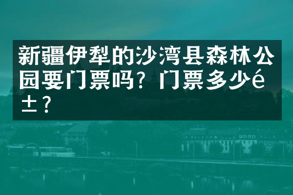 新疆伊犁的沙湾县森林公园要门票吗？门票多少钱？