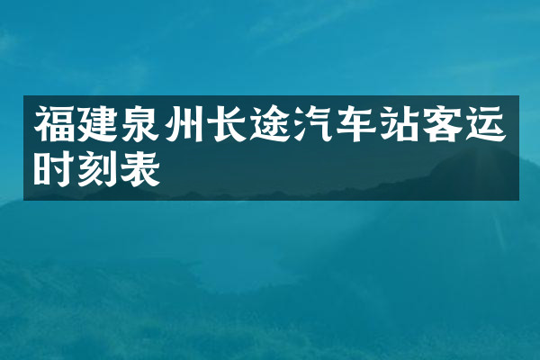 福建泉州长途汽车站客运时刻表